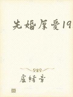 先婚厚爱19楼