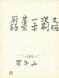 厨房一次又一次的索要刷碗