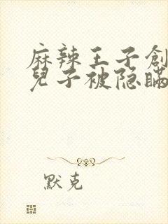 麻辣王子创始人儿子被隐瞒家产