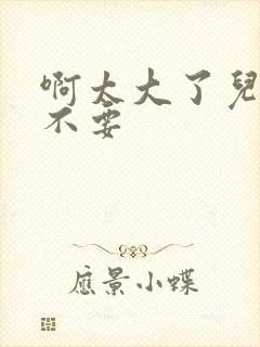 啊太大了儿媳妇不要