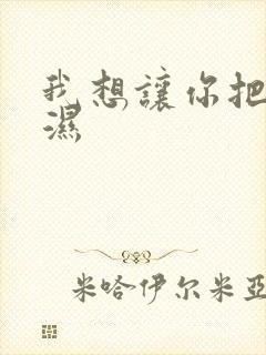 我想让你把我弄湿