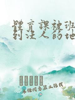 体育课被班长带到没人的地方