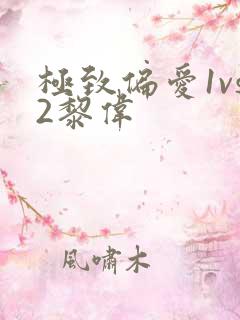 极致偏爱1vs2黎伟
