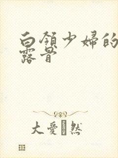 白领少妇的寂寞露骨