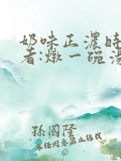 奶味正浓时 作者:炖一碗汤