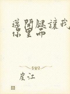 迈开腿让我看看你里面