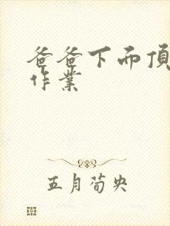 爸爸下面顶我做作业