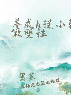养成h从小到大做双性