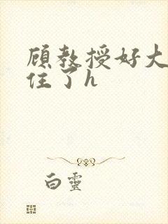 顾教授好大含不住了h