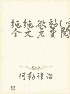 纯纯欲动(完整全文免费阅读)