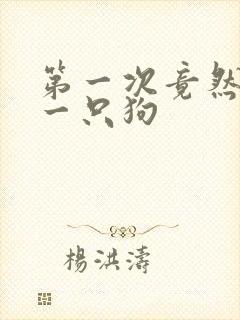 第一次竟然给了一只狗