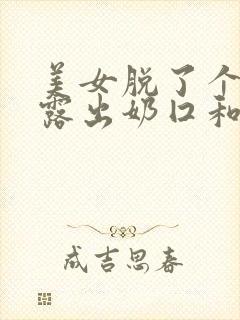 美女脱了个精光露出奶囗和尿囗