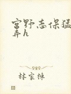 宫野志保猛烈顶弄h