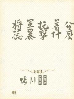 将军托着公主娇蕊暴击什么小说6