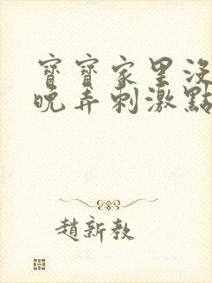 宝宝家里没人今晚弄刺激点