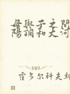 母与子之间的阴阳调和大河自西