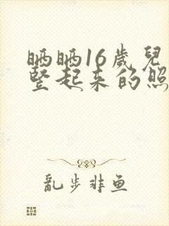 晒晒16岁儿子竖起来的照片