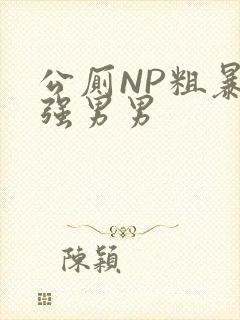 公厕NP粗暴H强男男