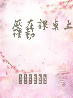 压在课桌上疯狂律动