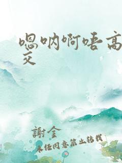 嗯呐啊唔高H兽交