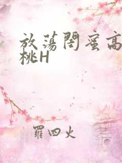 放荡闺蜜高H苏桃H
