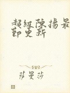 超级陈扬最新章节更新