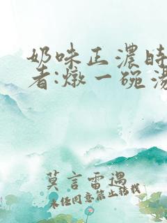 奶味正浓时 作者:炖一碗汤