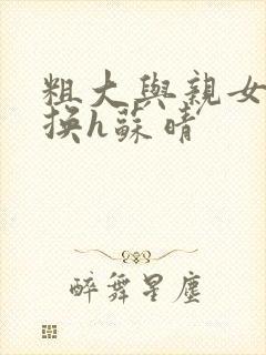 粗大与亲女伦交换h苏晴