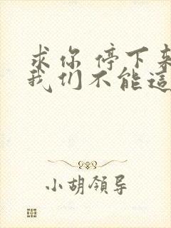 求你 停下来 我们不能这样