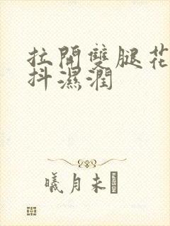 拉开双腿花蒂颤抖湿润