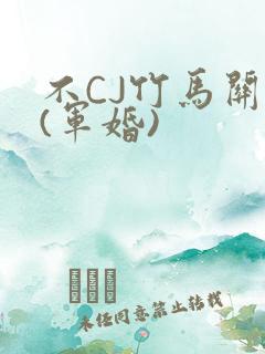 不CJ竹马关系(军婚)