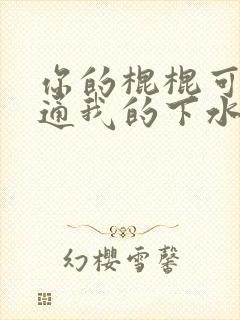 你的棍棍可以通通我的下水