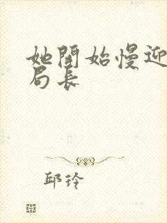 她开始慢迎迎合局长