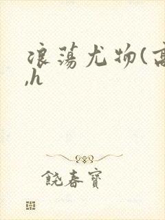 浪荡尤物(高干,h