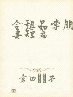 合租品尝朋友娇妻短篇