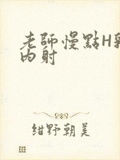 老师慢点H乳交内射