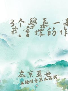 3个学长一起上我会坏的作文