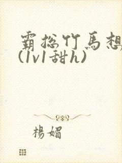 霸总竹马想啪我(1v1甜h)