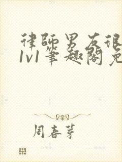 律师男友很难撩1v1笔趣阁免费阅读