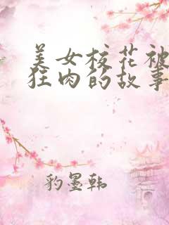 美女校花被老汗狂肉的故事