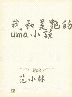 我和美艳的巨guma小说