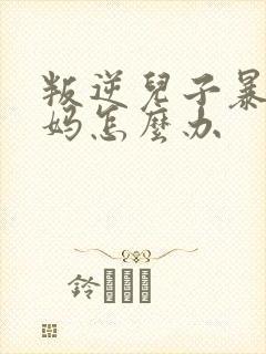 叛逆儿子暴躁老妈怎么办