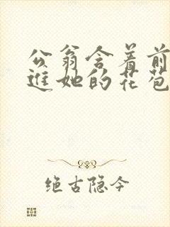 公翁含着前面挺进她的花苞