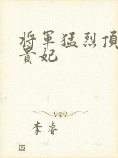 将军猛烈顶弄h贵妃