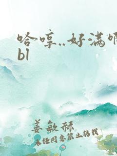 哈哼..好满啊bl