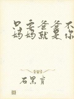 只要爸爸不在家妈妈就是你