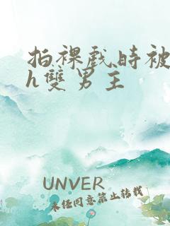 拍裸戏时被c了h双男主