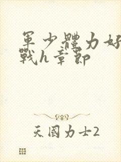 军少体力好夜夜战h章节