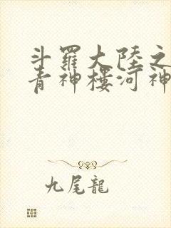 斗罗大陆之神界青神楼河神笔趣阁