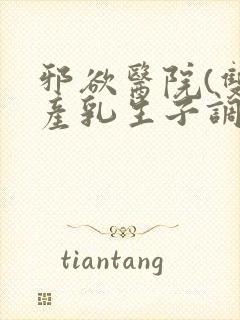 邪欲医院(双性产乳生子调教)